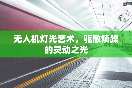 无人机灯光艺术，驱散烦躁的灵动之光