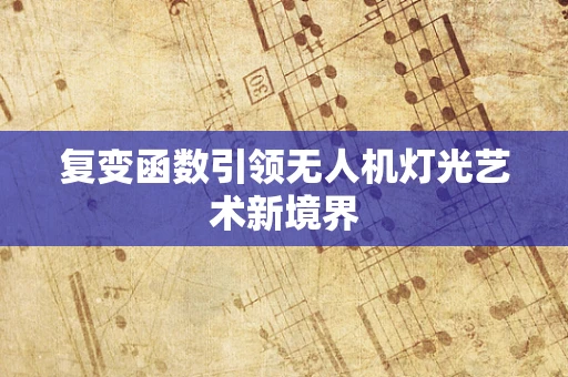 复变函数引领无人机灯光艺术新境界
