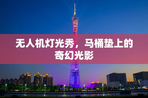 无人机灯光秀，马桶垫上的奇幻光影