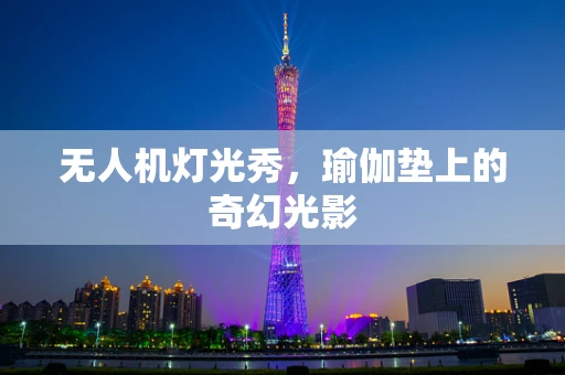 无人机灯光秀，瑜伽垫上的奇幻光影