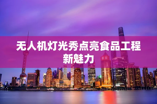 无人机灯光秀点亮食品工程新魅力