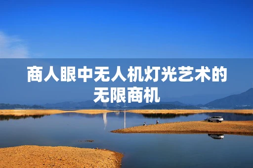 商人眼中无人机灯光艺术的无限商机