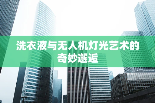 洗衣液与无人机灯光艺术的奇妙邂逅