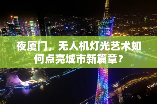 夜厦门，无人机灯光艺术如何点亮城市新篇章？