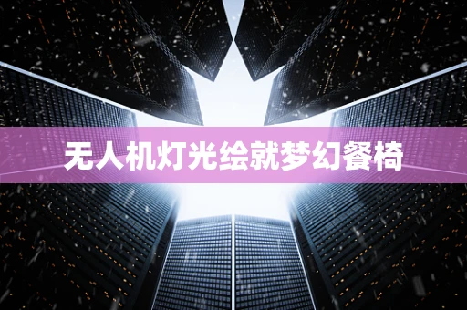 无人机灯光绘就梦幻餐椅