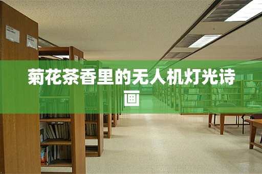 菊花茶香里的无人机灯光诗画