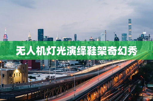 无人机灯光演绎鞋架奇幻秀