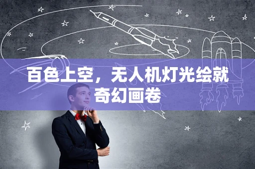百色上空，无人机灯光绘就奇幻画卷
