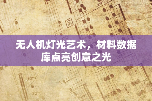 无人机灯光艺术，材料数据库点亮创意之光