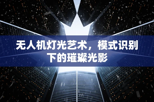 无人机灯光艺术，模式识别下的璀璨光影