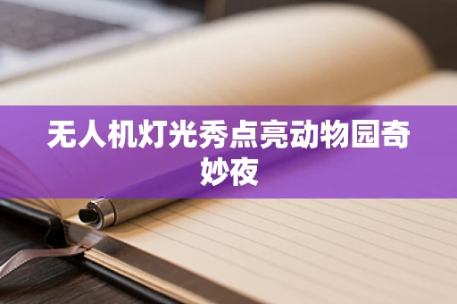 无人机灯光秀点亮动物园奇妙夜