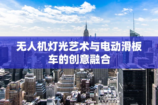 无人机灯光艺术与电动滑板车的创意融合