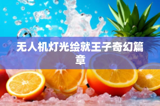 无人机灯光绘就王子奇幻篇章