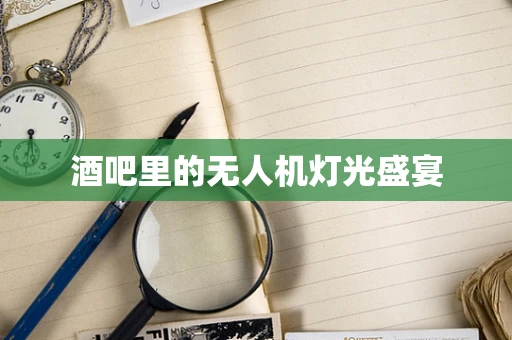 酒吧里的无人机灯光盛宴