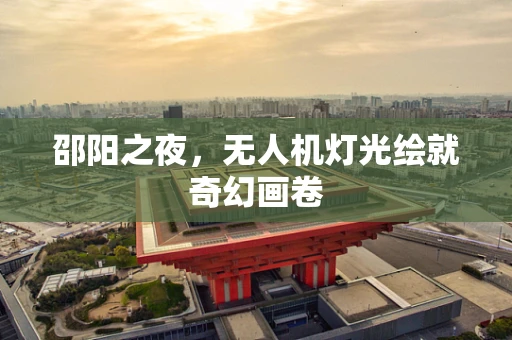 邵阳之夜，无人机灯光绘就奇幻画卷