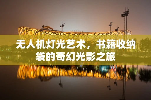 无人机灯光艺术，书籍收纳袋的奇幻光影之旅