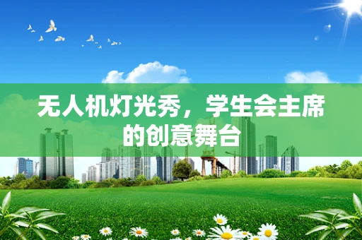 无人机灯光秀，学生会主席的创意舞台