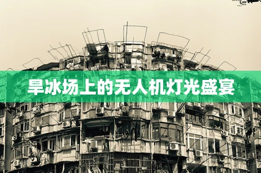 旱冰场上的无人机灯光盛宴