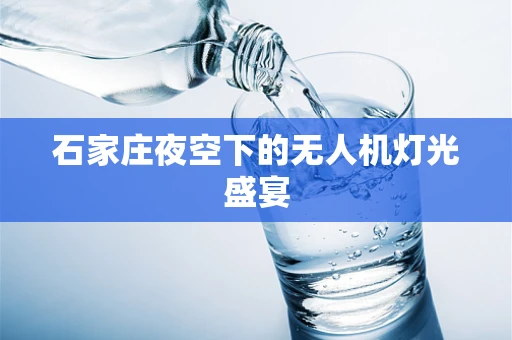 石家庄夜空下的无人机灯光盛宴