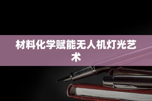 材料化学赋能无人机灯光艺术