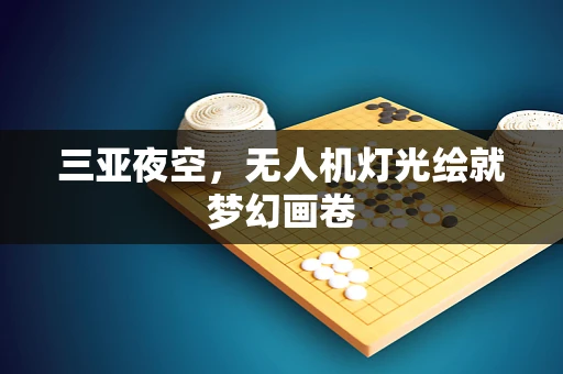 三亚夜空，无人机灯光绘就梦幻画卷