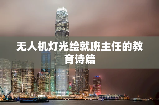 无人机灯光绘就班主任的教育诗篇