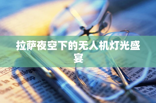 拉萨夜空下的无人机灯光盛宴