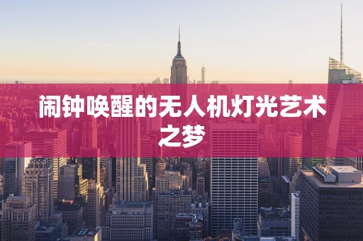 闹钟唤醒的无人机灯光艺术之梦