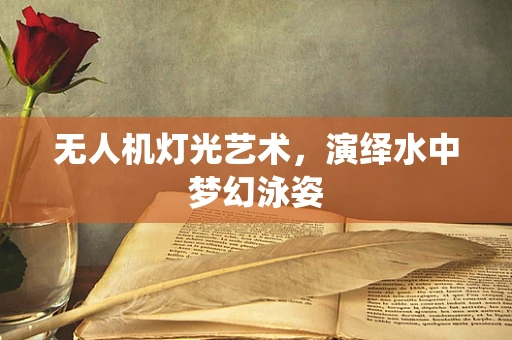 无人机灯光艺术，演绎水中梦幻泳姿