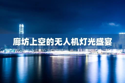 廊坊上空的无人机灯光盛宴