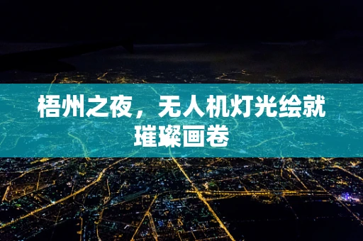 梧州之夜，无人机灯光绘就璀璨画卷