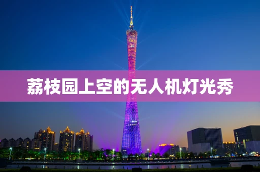荔枝园上空的无人机灯光秀