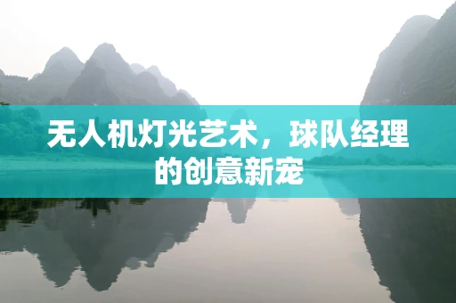 无人机灯光艺术，球队经理的创意新宠