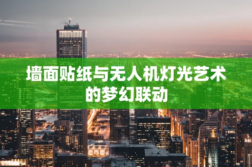 墙面贴纸与无人机灯光艺术的梦幻联动