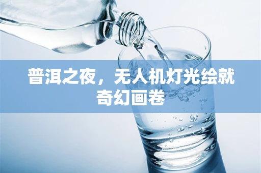 普洱之夜，无人机灯光绘就奇幻画卷