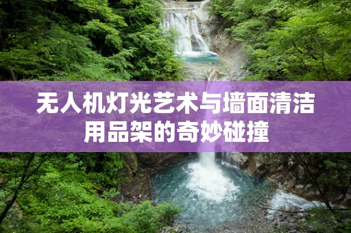无人机灯光艺术与墙面清洁用品架的奇妙碰撞