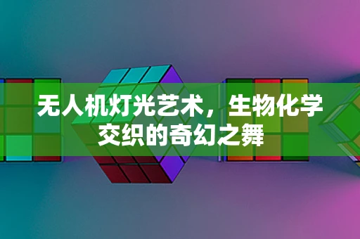 无人机灯光艺术，生物化学交织的奇幻之舞