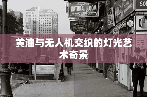 黄油与无人机交织的灯光艺术奇景