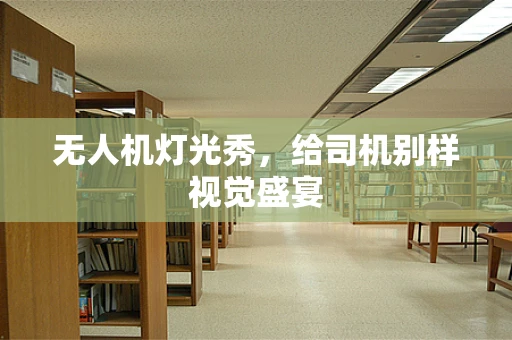 无人机灯光秀，给司机别样视觉盛宴