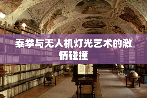 泰拳与无人机灯光艺术的激情碰撞