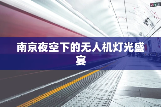 南京夜空下的无人机灯光盛宴