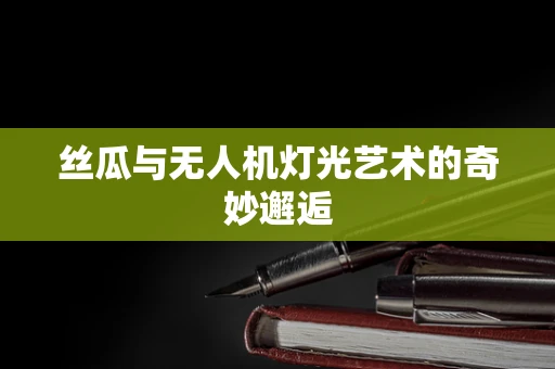丝瓜与无人机灯光艺术的奇妙邂逅