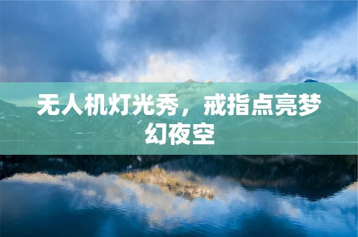 无人机灯光秀，戒指点亮梦幻夜空