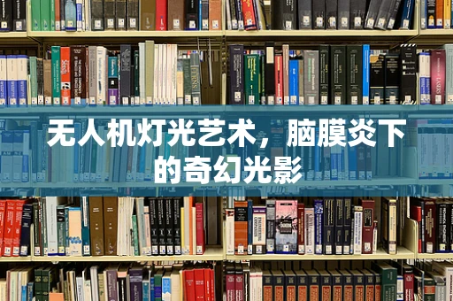 无人机灯光艺术，脑膜炎下的奇幻光影