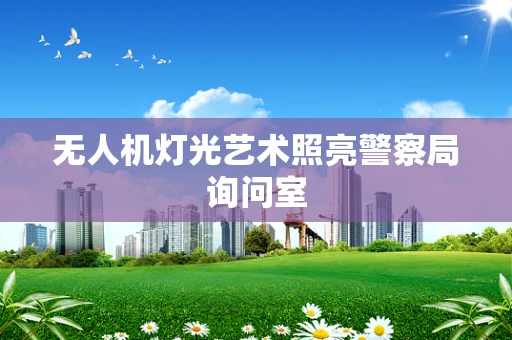 无人机灯光艺术照亮警察局询问室
