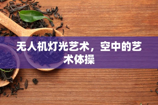 无人机灯光艺术，空中的艺术体操