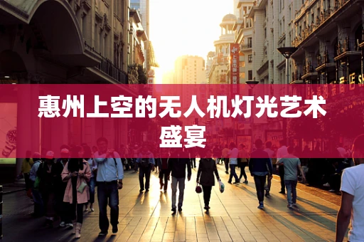 惠州上空的无人机灯光艺术盛宴