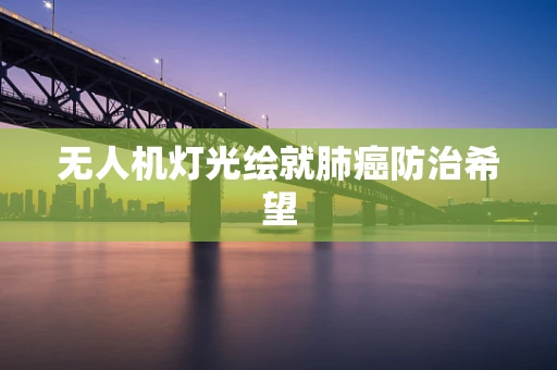 无人机灯光绘就肺癌防治希望