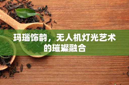 玛瑙饰韵，无人机灯光艺术的璀璨融合