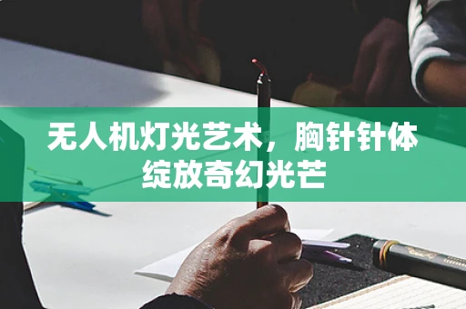 无人机灯光艺术，胸针针体绽放奇幻光芒